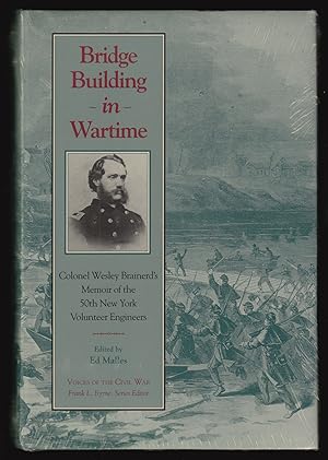 Bridge Building in Wartime: Colonel Wesley Brainerd's Memoir of the 50th New York Volunteer Engin...