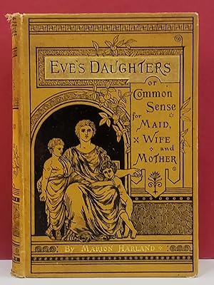 Eve's Daughters: or Common Sense for Maid Wife and Mother