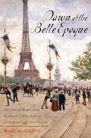 Seller image for Dawn of the Belle Epoque: The Paris of Monet, Zola, Bernhardt, Eiffel, Debussy, Clemenceau, and Their Friends for sale by WeBuyBooks