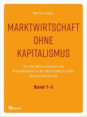 Imagen del vendedor de Marktwirtschaft ohne Kapitalismus: Von der Akkumulation und Konzentration in der Wirtschaft zu ihrer Dezentralisierung. Band 1-3 : Von der Akkumulation und Konzentration in der Wirtschaft zu ihrer Dezentralisierung. Band 1-3 a la venta por AHA-BUCH GmbH