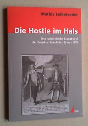 Die Hostie im Hals. Eine schröckliche Bluttat und der Dresdner Tumult des Jahres 1726.