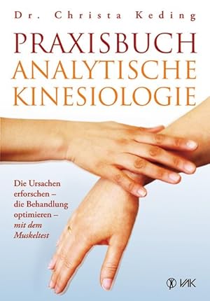 Praxisbuch analytische Kinesiologie Die Ursachen erforschen - die Behandlung optimieren - mit dem...