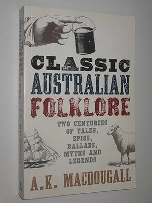 Classic Australian Folklore : Two Centuries Of Tales, Epics, Ballads, Myths And Legends