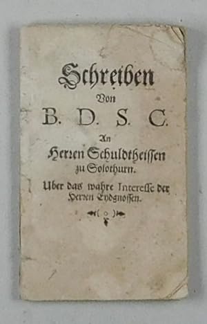 Bild des Verkufers fr Schreiben Von B.D.S.C. An Herren Schuldtheissen zu Solothurn. Uber das wahre Interesse der Herren Eydgnossen. zum Verkauf von Daniel Thierstein