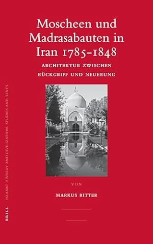 Moscheen und Madrasabauten in Iran 1785-1848: Architektur Zwischen Ruckgriff und Neuerung [Islami...