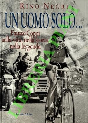 Un uomo solo. Fausto Coppi, nella vita, nella storia, nella leggenda.