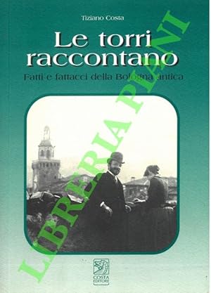 Le torri raccontano. Fatti e fattacci della Bologna antica.