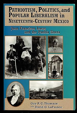 Patriotism, Politics, And Popular Liberalism In Nineteenth-Century Mexico: Juan Francisco Lucas A...