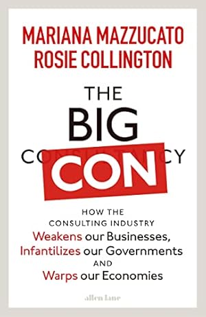 Imagen del vendedor de The Big Con: How the Consulting Industry Weakens our Businesses, Infantilizes our Governments and Warps our Economies a la venta por WeBuyBooks