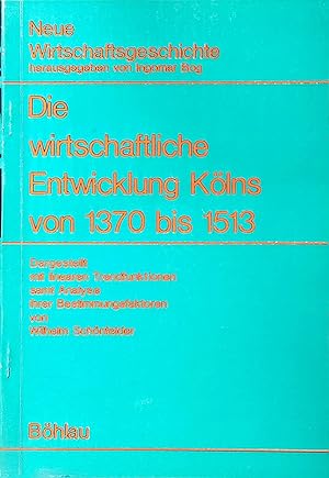 Die wirtschaftliche Entwicklung Kölns von 1370-1513 Neue Wirtschaftsgeschichte, Bd. 1