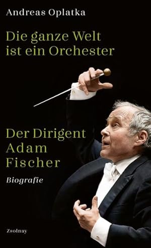 Die ganze Welt ist ein Orchester: Der Dirigent Adam Fischer Der Dirigent Adam Fischer