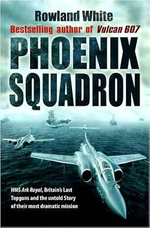 Seller image for Phoenix Squadron: HMS "Ark Royal", Britains's Last Topguns and the Untold Story of Their Most Dramatic Mission for sale by WeBuyBooks