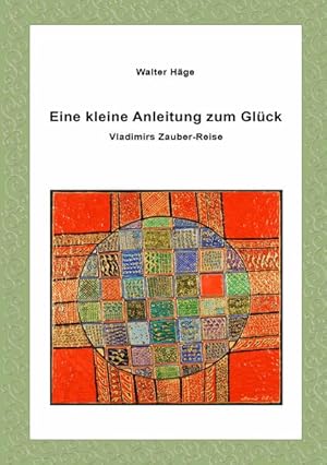 Eine kleine Anleitung zum Glück : Vladimirs Zauber-Reise Walter Häge