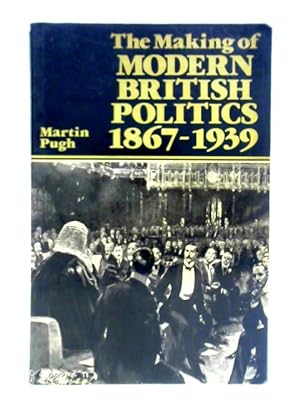 Bild des Verkufers fr The Making of Modern British Politics 1867 - 1939 zum Verkauf von World of Rare Books