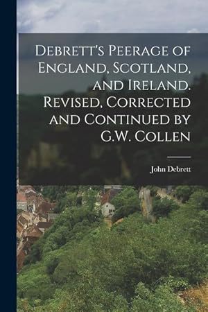 Bild des Verkufers fr Debrett s Peerage of England, Scotland, and Ireland. Revised, Corrected and Continued by G.W. Collen zum Verkauf von moluna