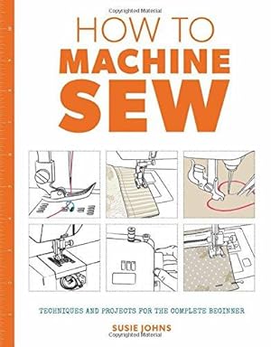 Bild des Verkufers fr How to Machine Sew: Techniques and Projects for the Complete Beginner zum Verkauf von WeBuyBooks