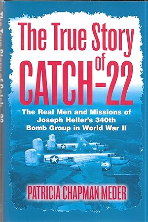 The True Story of Catch 22: The Real Men and Missions of Joseph Heller's 340th Bomb Group in Worl...