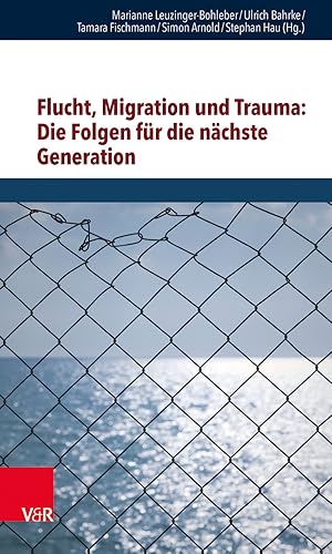 Flucht, Migration und Trauma: die Folgen für die nächste Generation / Marianne Leuzinger-Bohleber...