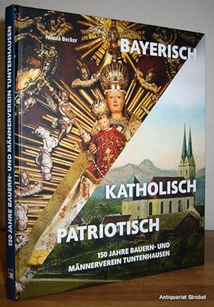 Bayerisch, katholisch, patriotisch. 150 Jahre Bauern- und Männerverein Tuntenhausen.