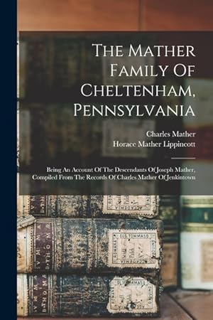 Image du vendeur pour The Mather Family Of Cheltenham, Pennsylvania: Being An Account Of The Descendants Of Joseph Mather, Compiled From The Records Of Charles Mather Of Je mis en vente par moluna