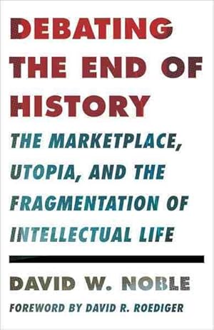 Bild des Verkufers fr Debating the End of History : The Marketplace, Utopia, and the Fragmentation of Intellectual Life zum Verkauf von GreatBookPricesUK