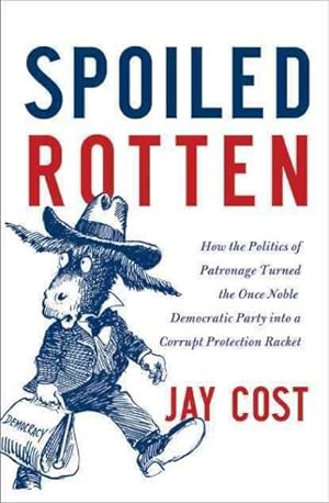 Seller image for Spoiled Rotten : How the Politics of Patronage Corrupted the Once Noble Democratic Party and Now Threatens the American Republic for sale by GreatBookPricesUK