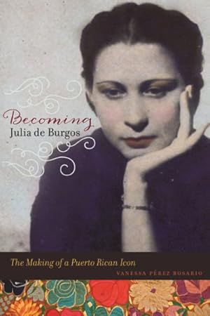 Imagen del vendedor de Becoming Julia De Burgos : The Making of a Puerto Rican Icon a la venta por GreatBookPricesUK