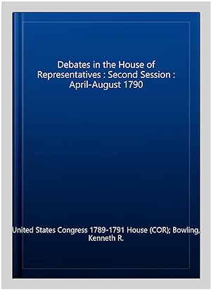 Seller image for Debates in the House of Representatives : Second Session : April-August 1790 for sale by GreatBookPrices