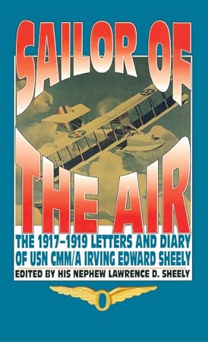 Image du vendeur pour Sailor of the Air : The 1917-1919 Letters and Diary of Usn Cmm/a Irving Edward Sheely mis en vente par GreatBookPrices