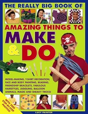 Image du vendeur pour Really Big Book of Amazing Things to Make & Do : Model-Making, T-Shirt Decoration, Face and Body Painting, Beading, Friendship Bracelets, Fabulous Hairstyles, Juggling, Balloon Animals, Magic and Sneak Tricks mis en vente par GreatBookPrices