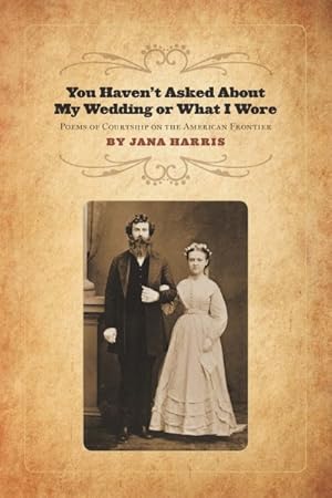 Immagine del venditore per You Haven't Asked About My Wedding or What I Wore : Poems of Courtship on the American Frontier venduto da GreatBookPricesUK