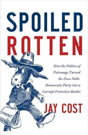 Seller image for Spoiled Rotten : How the Politics of Patronage Corrupted the Once Noble Democratic Party and Now Threatens the American Republic for sale by GreatBookPricesUK