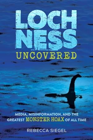 Seller image for Loch Ness Uncovered : Media, Misinformation, and the Greatest Monster Hoax of All Time for sale by GreatBookPrices