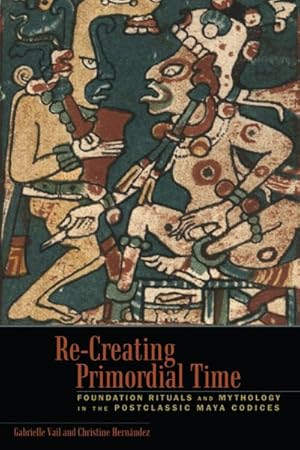 Seller image for Re-Creating Primordial Time : Foundation Rituals and Mythology in the Postclassic Maya Codices for sale by GreatBookPrices