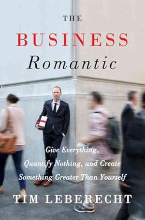 Immagine del venditore per Business Romantic : Give Everything, Quantify Nothing, and Create Something Greater Than Yourself venduto da GreatBookPrices