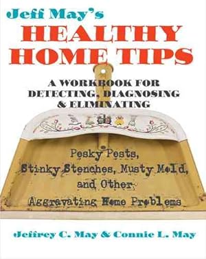 Seller image for Jeff May's Healthy Home Tips : A Workbook for Detecting, Diagnosing, and Eliminating Pesky Pests, Stinky Stenches, Musty Mold, and Other Aggravating Home Problems for sale by GreatBookPrices