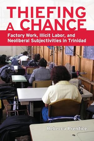 Seller image for Thiefing a Chance : Factory Work, Illicit Labor, and Neoliberal Subjectivities in Trinidad for sale by GreatBookPricesUK