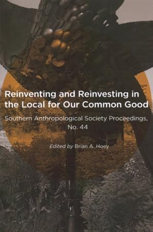 Bild des Verkufers fr Reinventing and Reinvesting in the Local for Our Common Good : Selected Papers from the Annual Meeting of the Southern Anthropological Society, Huntington, West Virginia, April, 2016 zum Verkauf von GreatBookPricesUK