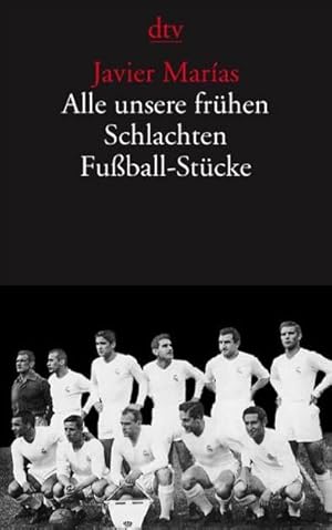 Alle unsere frühen Schlachten : Fußball-Stücke. Javier Marías. Hrsg. und mit einem Vorw. von Paul...