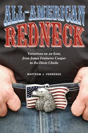Seller image for All-American Redneck : Variations on an Icon, from James Fenimore Cooper to the Dixie Chicks for sale by GreatBookPrices