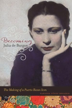 Imagen del vendedor de Becoming Julia De Burgos : The Making of a Puerto Rican Icon a la venta por GreatBookPrices