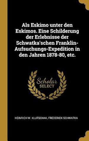 Bild des Verkufers fr ALS Eskimo Unter Den Eskimos. Eine Schilderung Der Erlebnisse Der Schwatka'schen Franklin-Aufsuchungs-Expedition in Den Jahren 1878-80, Etc. zum Verkauf von AHA-BUCH GmbH