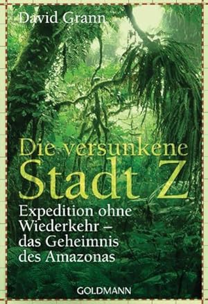 Die versunkene Stadt Z: Expedition ohne Wiederkehr - das Geheimnis des Amazonas Expedition ohne W...