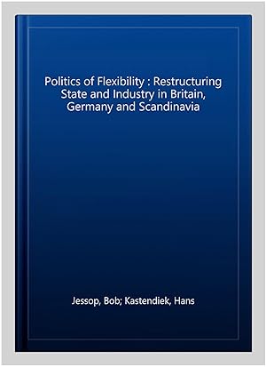 Imagen del vendedor de Politics of Flexibility : Restructuring State and Industry in Britain, Germany and Scandinavia a la venta por GreatBookPrices