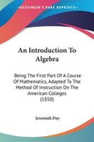 Imagen del vendedor de An Introduction To Algebra : Being The First Part Of A Course Of Mathematics, Adapted To The Method Of Instruction On The American Colleges (1850) a la venta por AHA-BUCH GmbH
