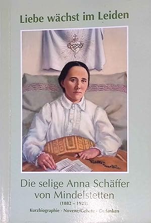 Bild des Verkufers fr Liebe wchst im Leiden : die selige Anna Schffer von Mindelstetten ; Kurzbiographie - Novene. Gebete - Gedanken zum Verkauf von books4less (Versandantiquariat Petra Gros GmbH & Co. KG)