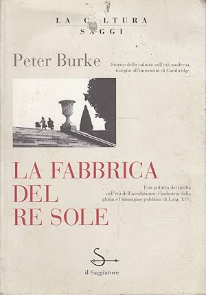 La fabbrica del Re Sole Una politica dei media nell'età dell'assolutismo: l'industria della glori...