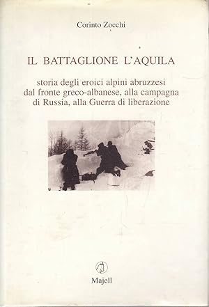 Il battaglione L'Aquila. Storia degli eroici alpini abruzzesi dal fronte greco-albanese, alla cam...