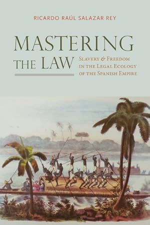 Imagen del vendedor de Mastering the Law : Slavery and Freedom in the Legal Ecology of the Spanish Empire a la venta por GreatBookPrices