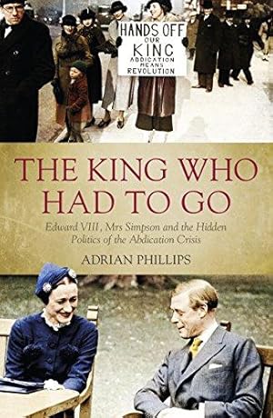 Seller image for The King Who Had To Go: Edward VIII, Mrs. Simpson and the Hidden Politics of the Abdication Crisis for sale by WeBuyBooks